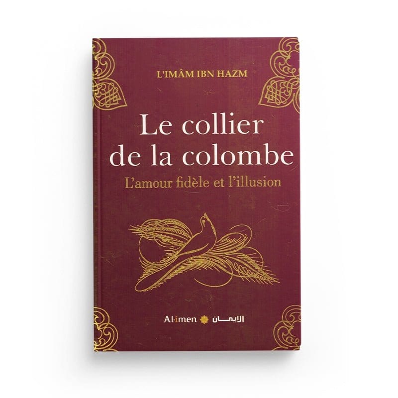 LE COLLIER DE LA COLOMBE L'AMOUR FIDÈLE ET L'ILLUSION- L'IMAM IBN HAZM - EDITIONS AL-IMEN Al-imen Livre > Islam > Foi et Spiritualité 5430000211314 Librairie Musulmane Al-imen