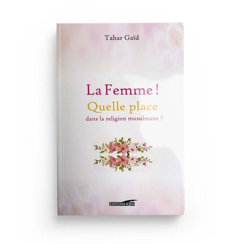 LA FEMME ! QUELLE PLACE DANS LA RELIGION MUSULMANE ? - TAHAR GAID - EDITIONS IQRA Al - imen